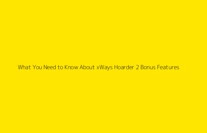 What You Need to Know About xWays Hoarder 2 Bonus Features